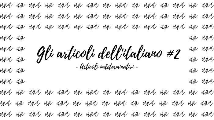 Gli articoli dell’ italiano #2 – Aricoli indeterminativi