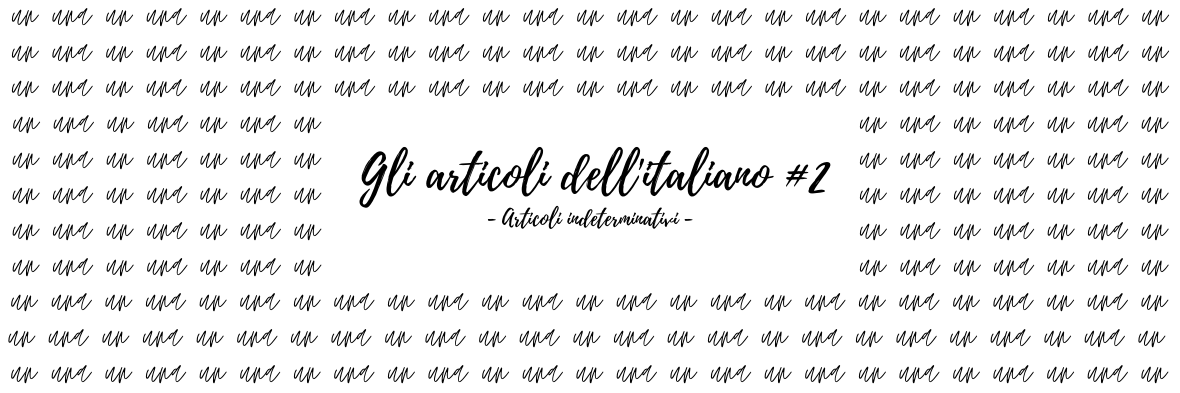Gli articoli dell’ italiano #2 – Aricoli indeterminativi